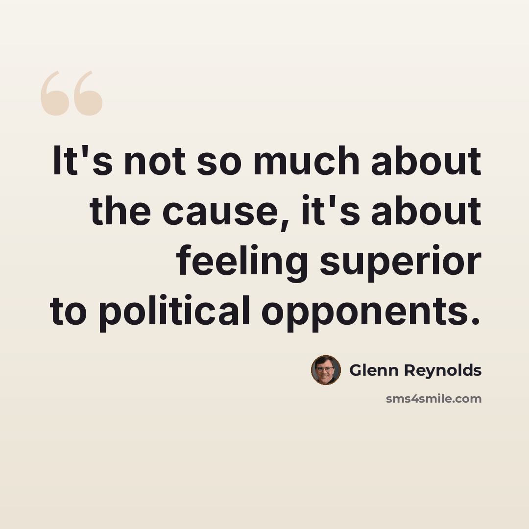 “It's not so much about the cause, it's about feeling superior to political opponents.” quote by Glenn Reynolds