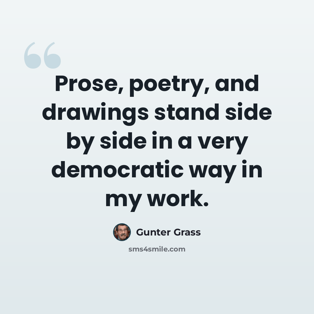 “Prose, poetry, and drawings stand side by side in a very democratic way in my work.” quote by Gunter Grass
