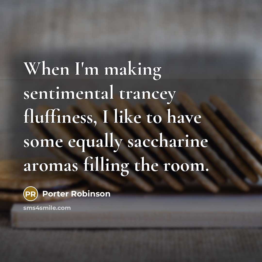 “When I'm making sentimental trancey fluffiness, I like to have some equally saccharine aromas filling the room.” quote by Porter Robinson