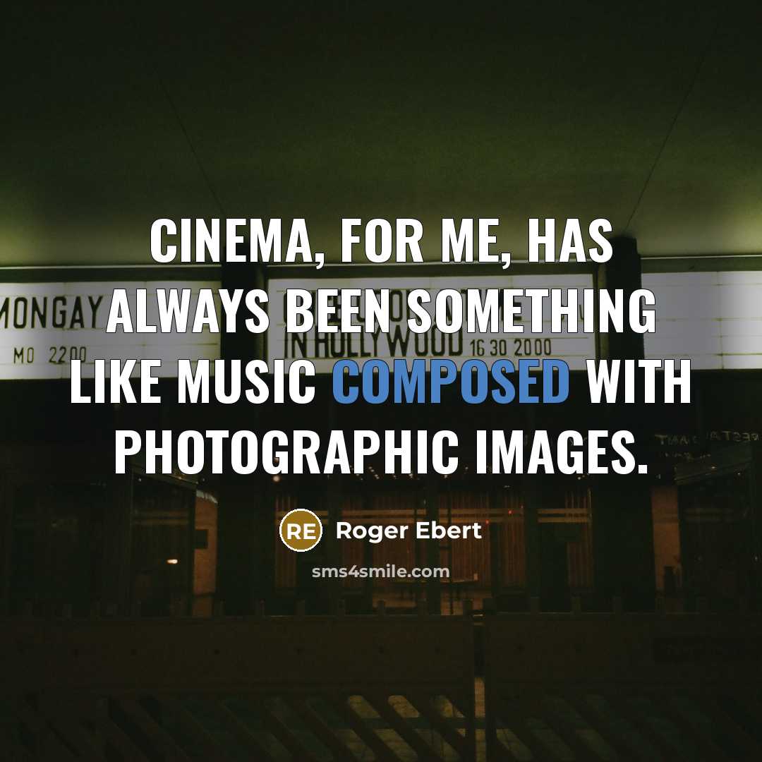 “Cinema, for me, has always been something like music composed with photographic images.” quote by Roger Ebert