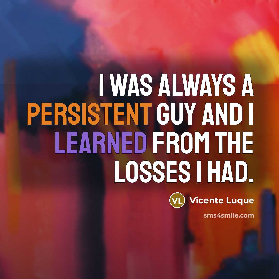 “I was always a persistent guy and I learned from the losses I had.” quote by Vicente Luque