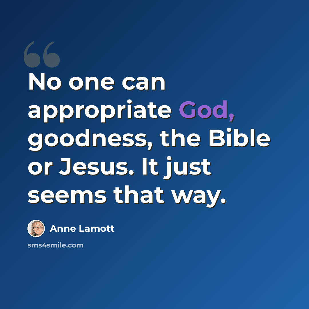 “No one can appropriate God, goodness, the Bible or Jesus. It just seems that way.” quote by Anne Lamott