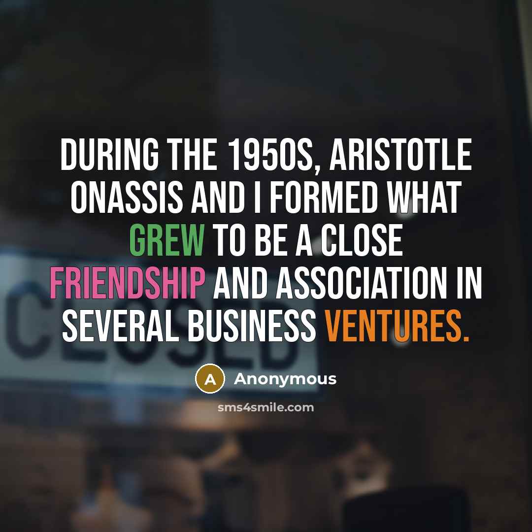 “During the 1950s, Aristotle Onassis and I formed what grew to be a close friendship and association in several business ventures.” quote by Anonymous