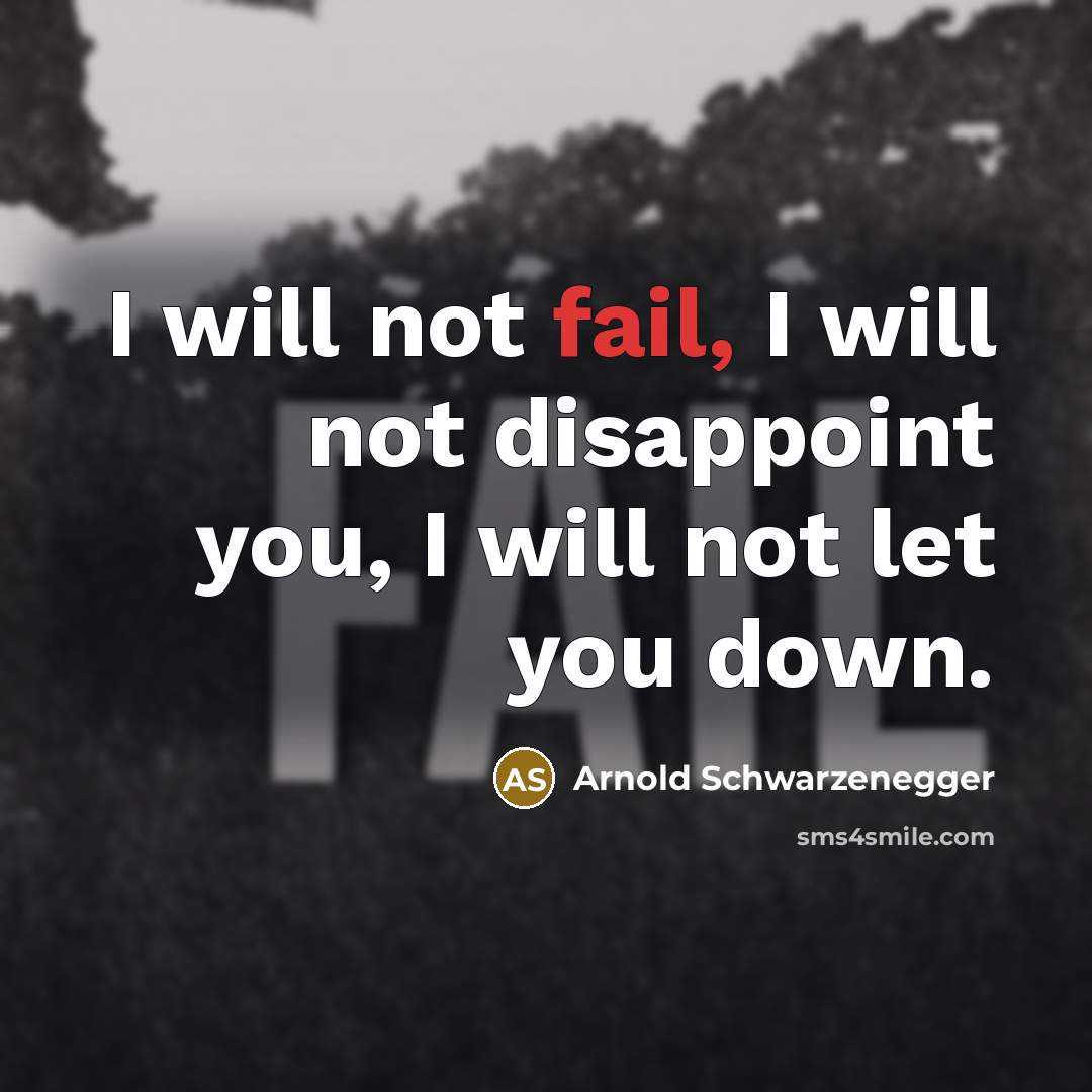 “I will not fail, I will not disappoint you, I will not let you down.” quote by Arnold Schwarzenegger