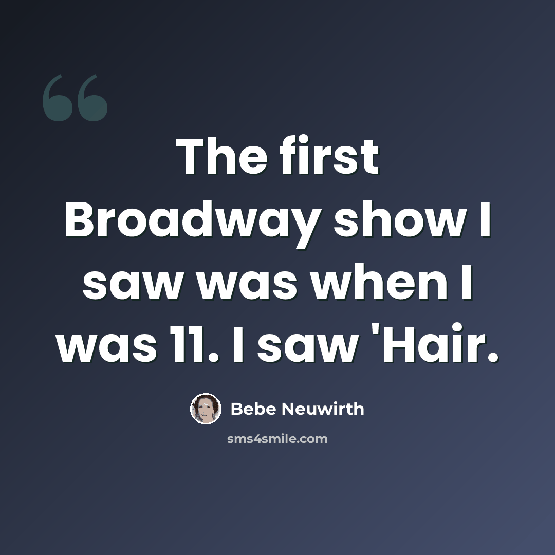 “The first Broadway show I saw was when I was 11. I saw 'Hair.” quote by Bebe Neuwirth