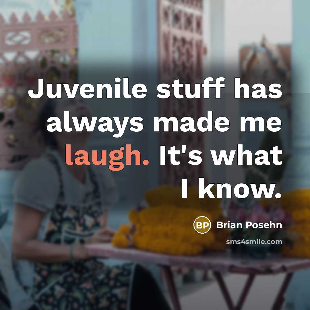 “Juvenile stuff has always made me laugh. It's what I know.” quote by Brian Posehn