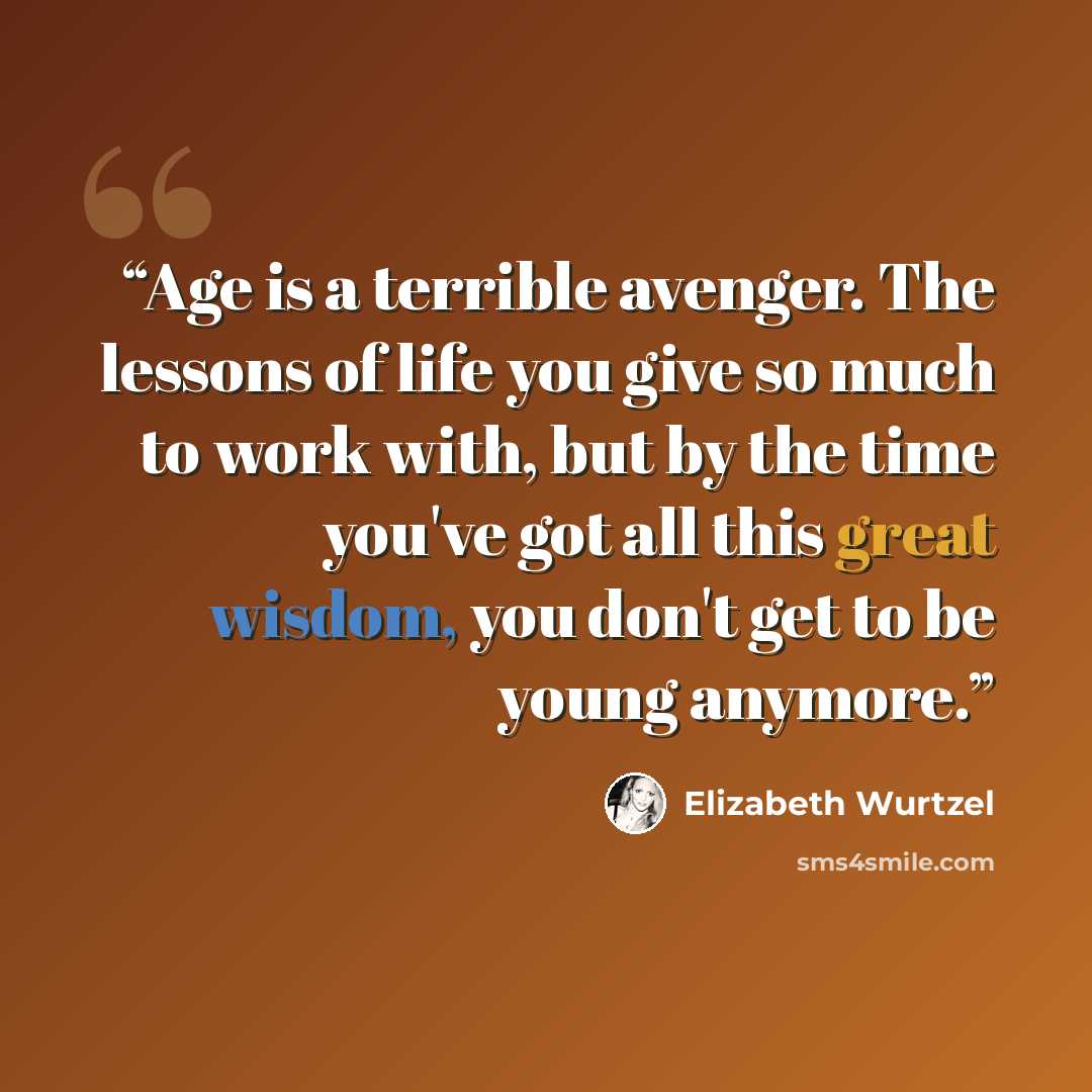 “Age is a terrible avenger. The lessons of life you give so much to work with, but by the time you've got all this great wisdom, you don't get to be young anymore.” quote by Elizabeth Wurtzel
