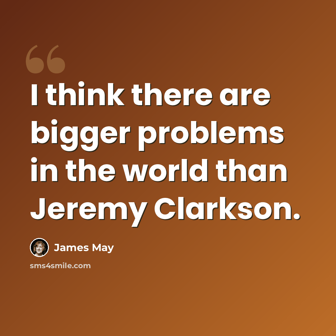 “I think there are bigger problems in the world than Jeremy Clarkson.” quote by James May