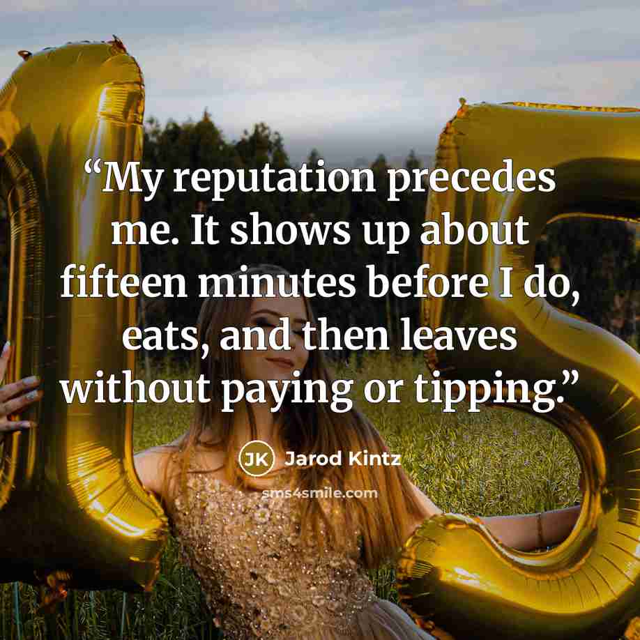 “My reputation precedes me. It shows up about fifteen minutes before I do, eats, and then leaves without paying or tipping.” quote by Jarod Kintz