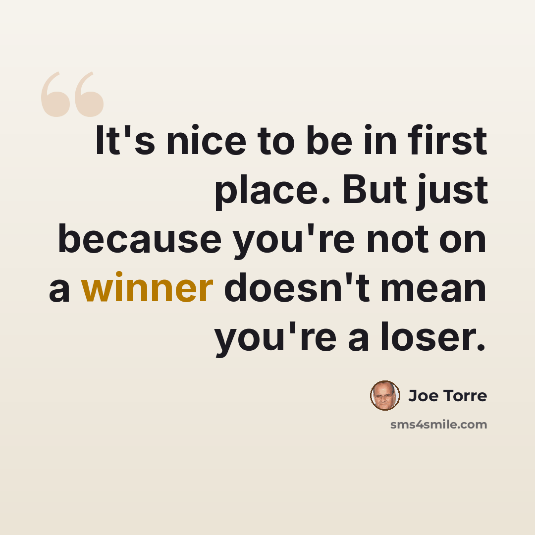 “It's nice to be in first place. But just because you're not on a winner doesn't mean you're a loser.” quote by Joe Torre