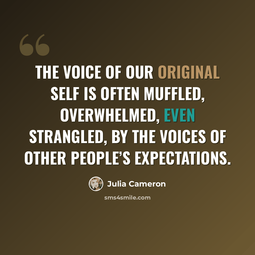“The voice of our original self is often muffled, overwhelmed, even strangled, by the voices of other people’s expectations.” quote by Julia Cameron