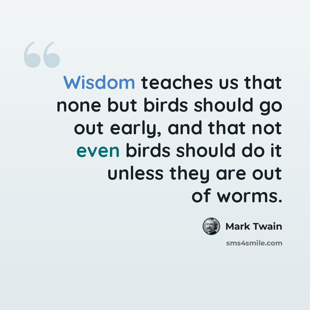 “Wisdom teaches us that none but birds should go out early, and that not even birds should do it unless they are out of worms.” quote by Mark Twain