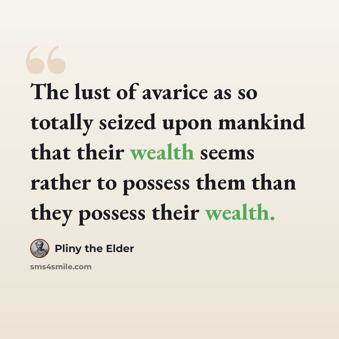 “The lust of avarice as so totally seized upon mankind that their wealth seems rather to possess them than they possess their wealth.” quote by Pliny the Elder
