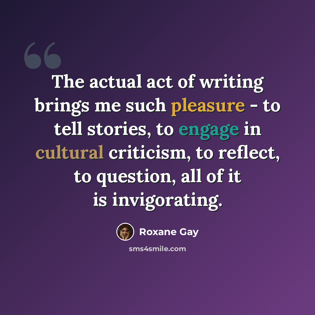 “The actual act of writing brings me such pleasure - to tell stories, to engage in cultural criticism, to reflect, to question, all of it is invigorating.” quote by Roxane Gay