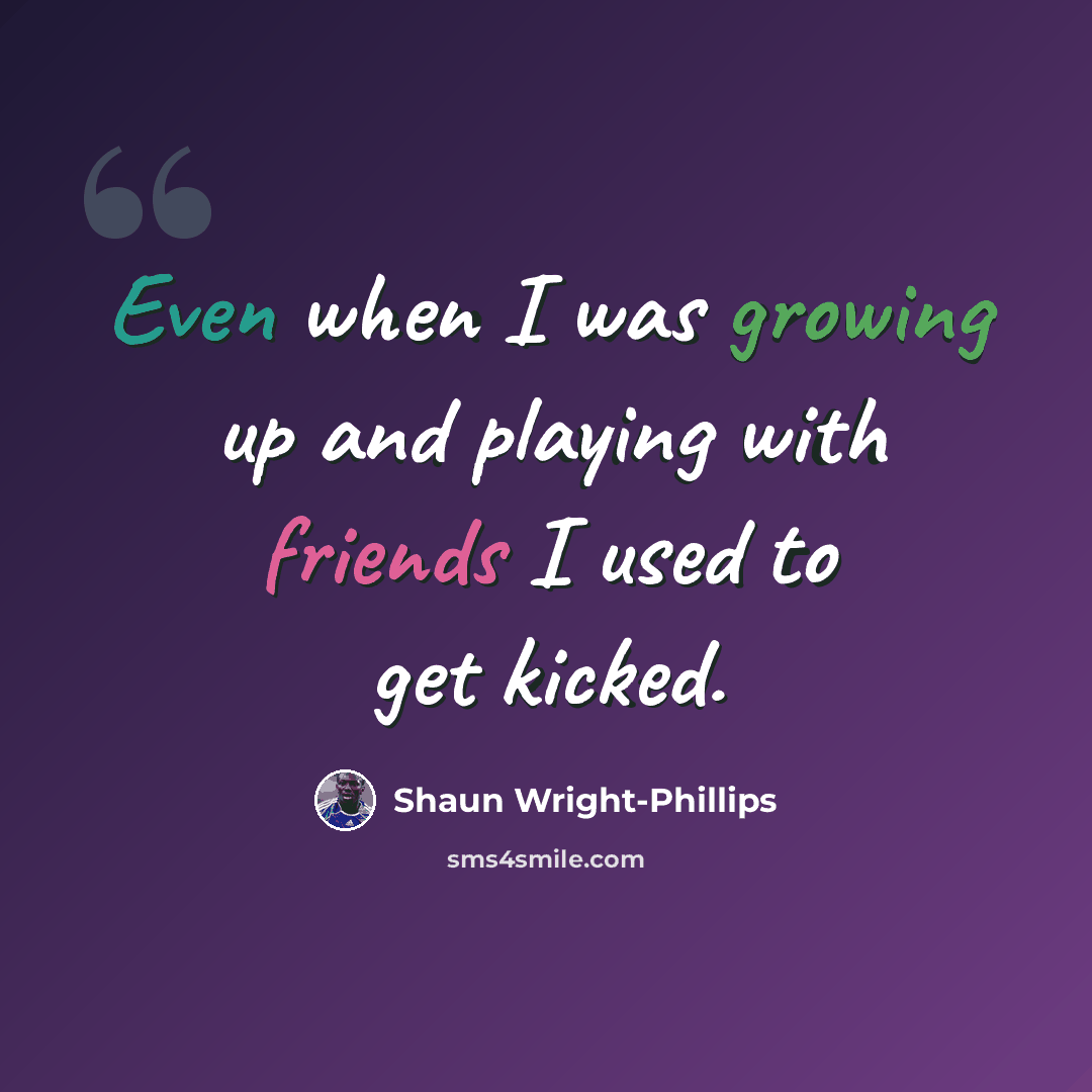 “Even when I was growing up and playing with friends I used to get kicked.” quote by Shaun Wright-Phillips