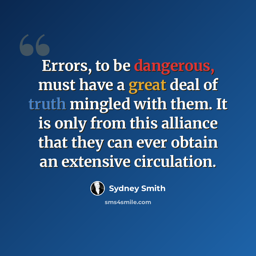 “Errors, to be dangerous, must have a great deal of truth mingled with them. It is only from this alliance that they can ever obtain an extensive circulation.” quote by Sydney Smith