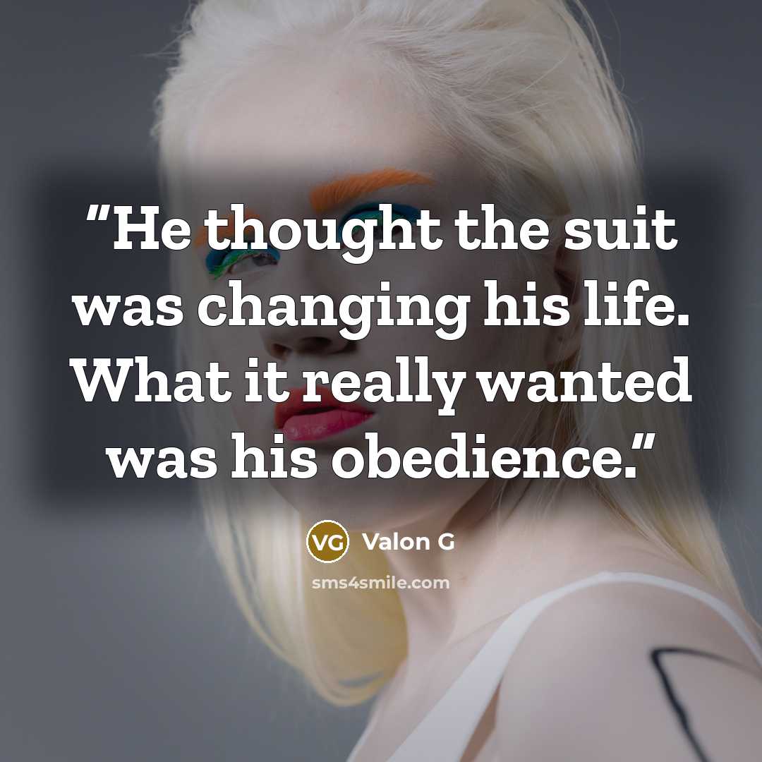 “He thought the suit was changing his life. What it really wanted was his obedience.” quote by Valon G