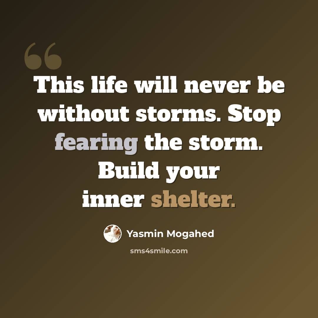 “This life will never be without storms. Stop fearing the storm. Build your inner shelter.” quote by Yasmin Mogahed