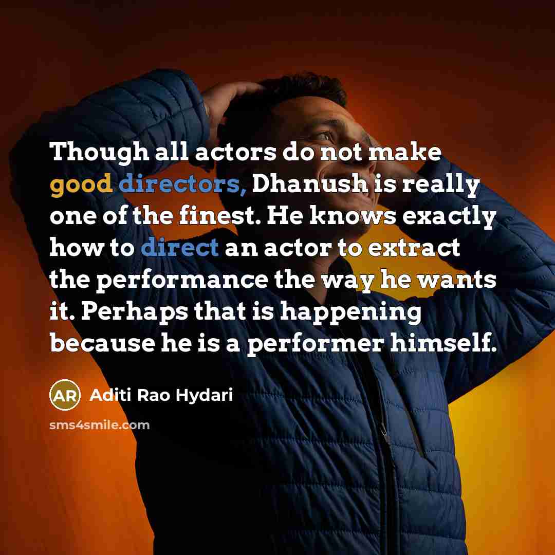 “Though all actors do not make good directors, Dhanush is really one of the finest. He knows exactly how to direct an actor to extract the performance the way he wants it. Perhaps that is happening because he is a performer himself.” quote by Aditi Rao Hydari