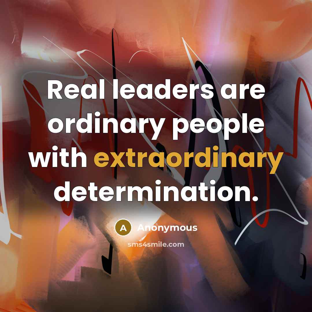 “Real leaders are ordinary people with extraordinary determination.” quote by Anonymous