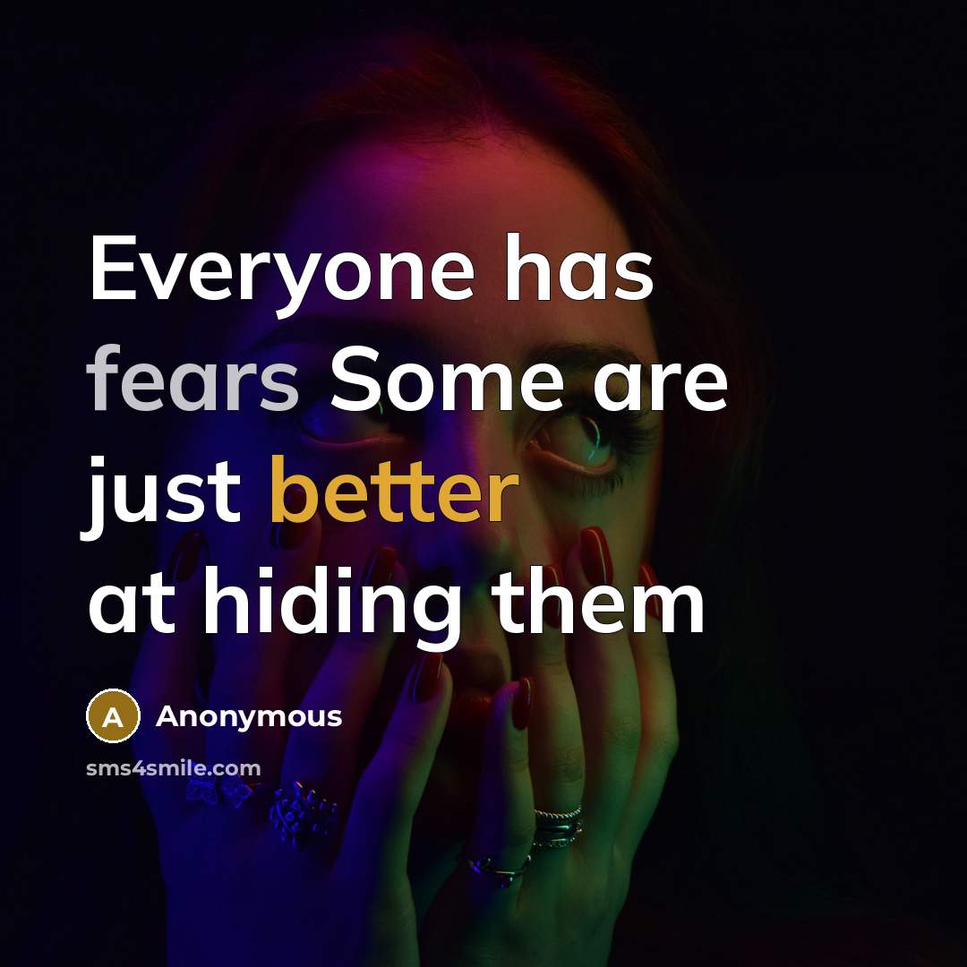 “Everyone has fears Some are just better at hiding them” quote by Anonymous