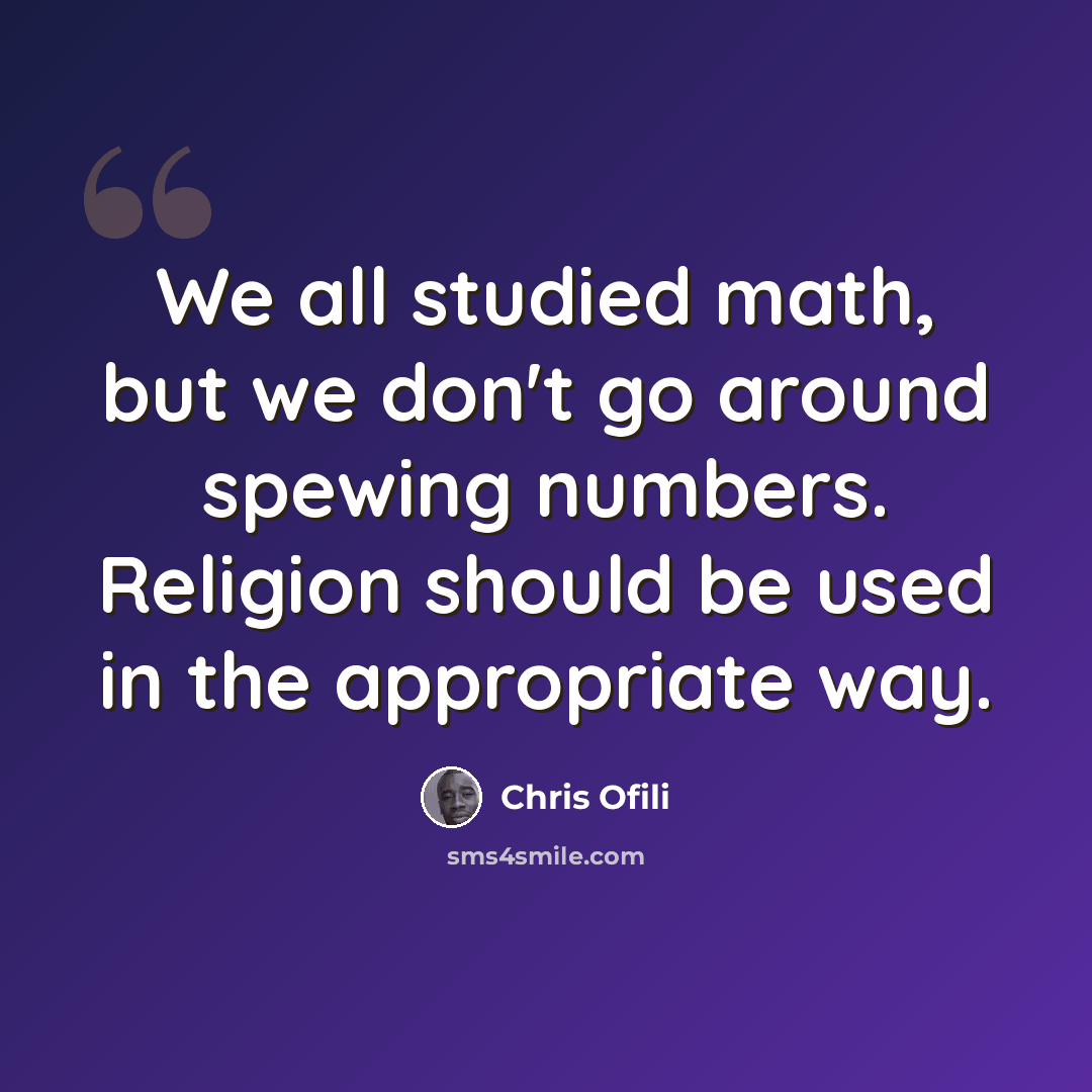 “We all studied math, but we don't go around spewing numbers. Religion should be used in the appropriate way.” quote by Chris Ofili
