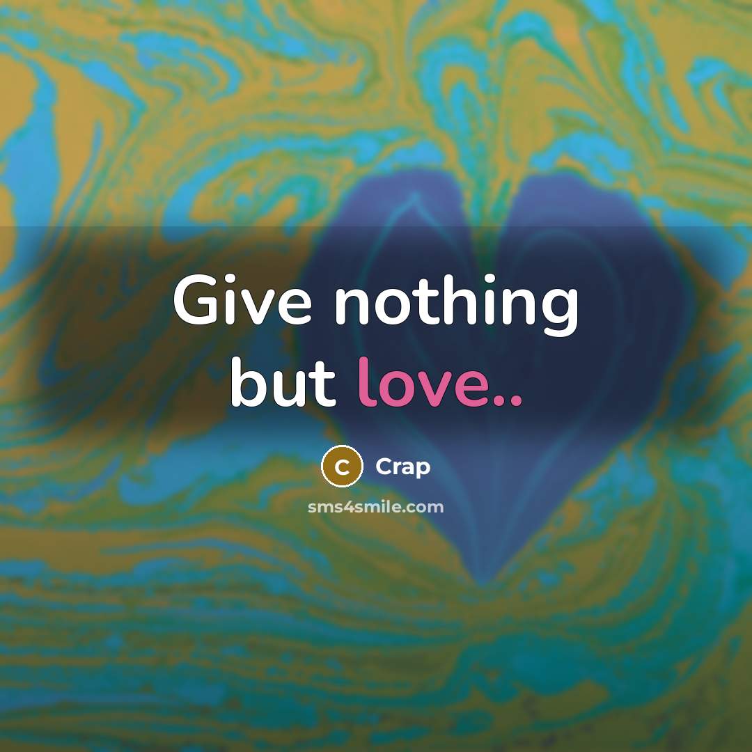 “Give nothing but love..” quote by Crap