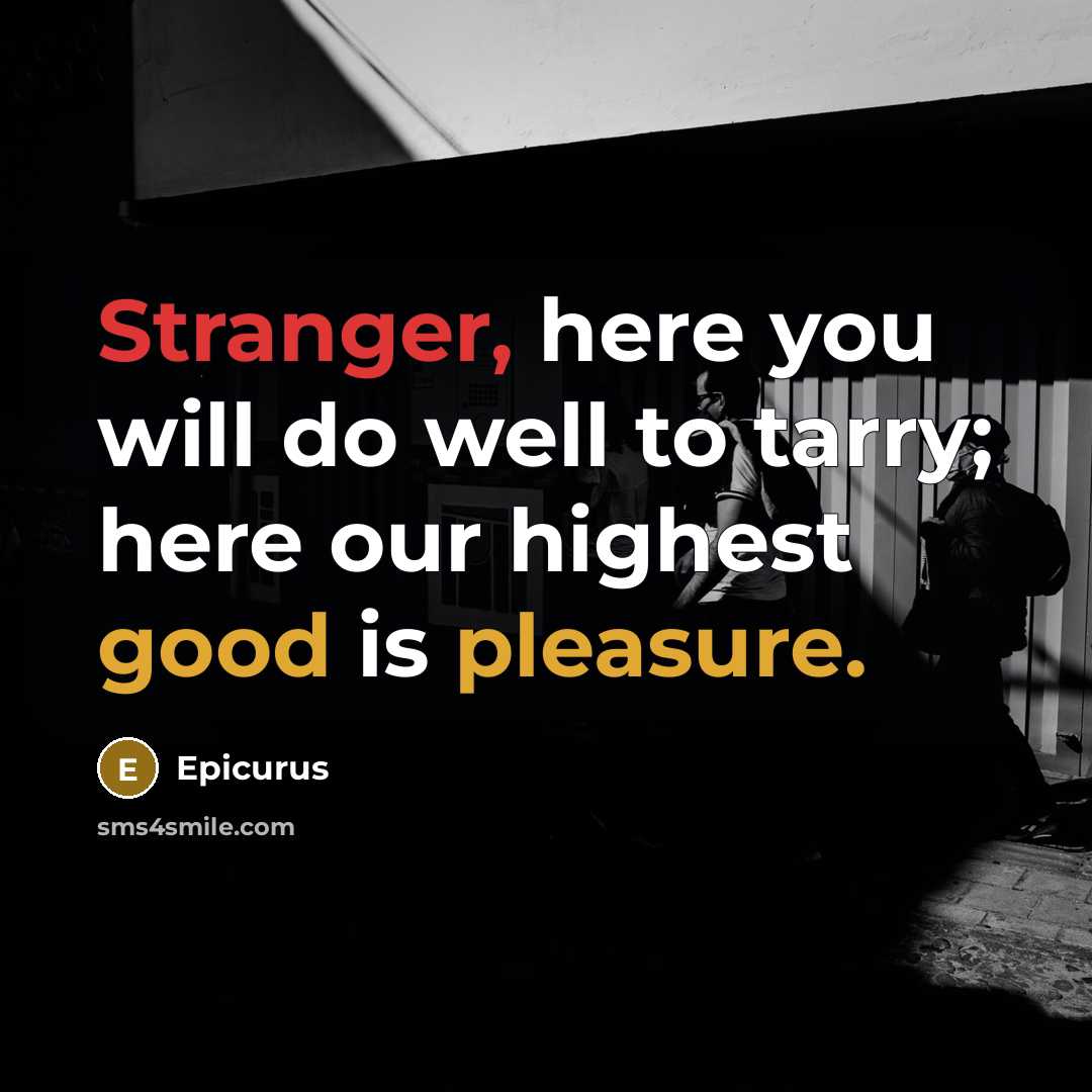 “Stranger, here you will do well to tarry; here our highest good is pleasure.” quote by Epicurus