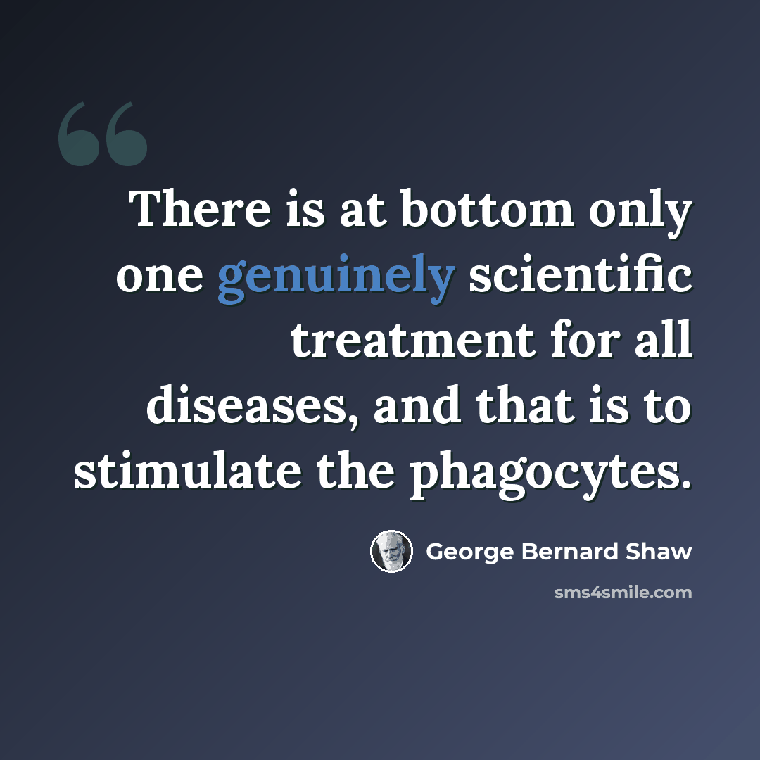 “There is at bottom only one genuinely scientific treatment for all diseases, and that is to stimulate the phagocytes.” quote by George Bernard Shaw