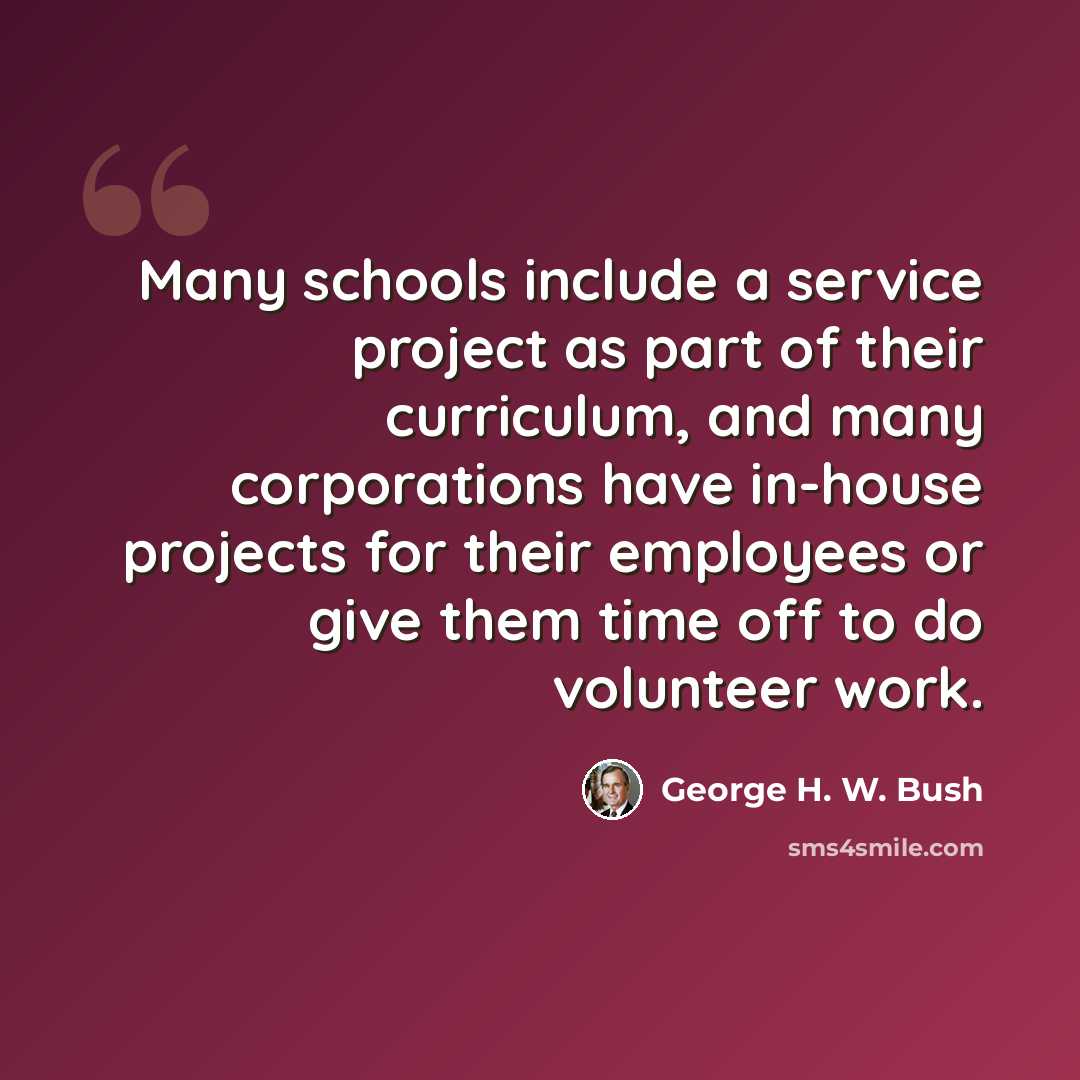 “Many schools include a service project as part of their curriculum, and many corporations have in-house projects for their employees or give them time off to do volunteer work.” quote by George H. W. Bush
