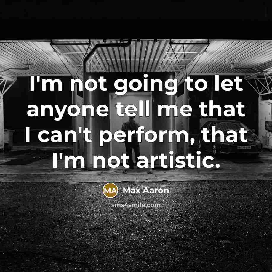 “I'm not going to let anyone tell me that I can't perform, that I'm not artistic.” quote by Max Aaron