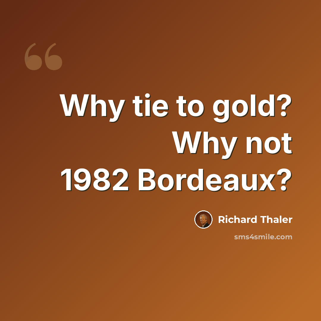 “Why tie to gold? Why not 1982 Bordeaux?” quote by Richard Thaler