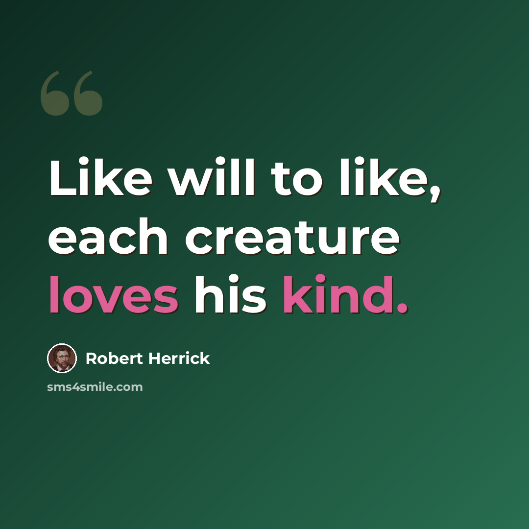 “Like will to like, each creature loves his kind.” quote by Robert Herrick