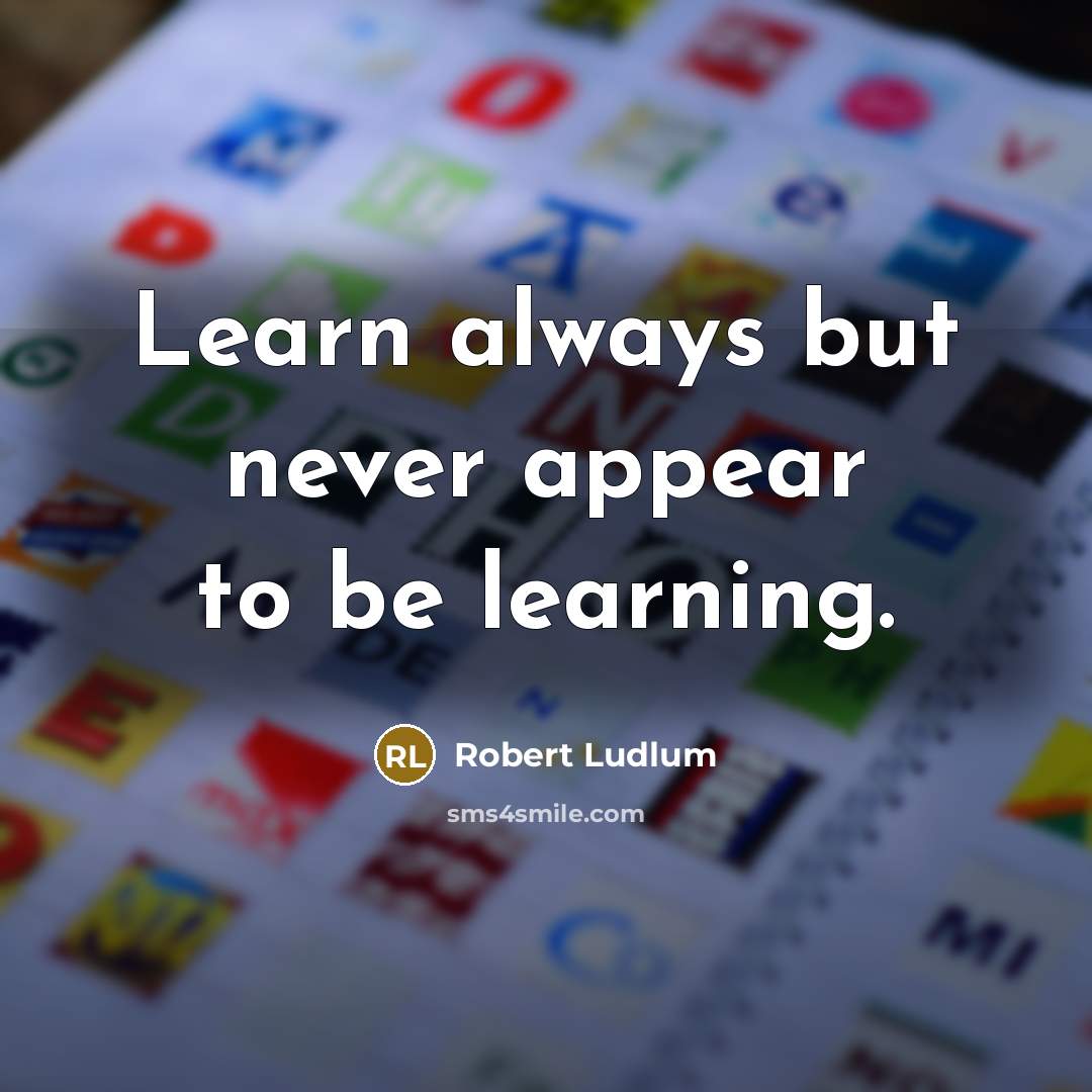 “Learn always but never appear to be learning.” quote by Robert Ludlum