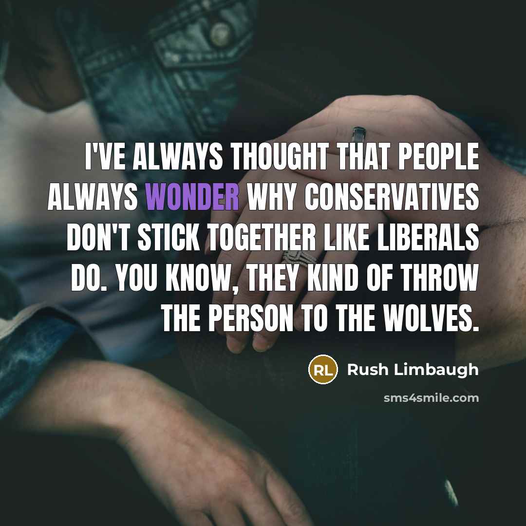“I've always thought that people always wonder why conservatives don't stick together like liberals do. You know, they kind of throw the person to the wolves.” quote by Rush Limbaugh