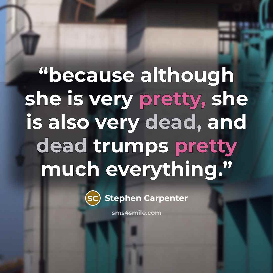 “because although she is very pretty, she is also very dead, and dead trumps pretty much everything.” quote by Stephen Carpenter