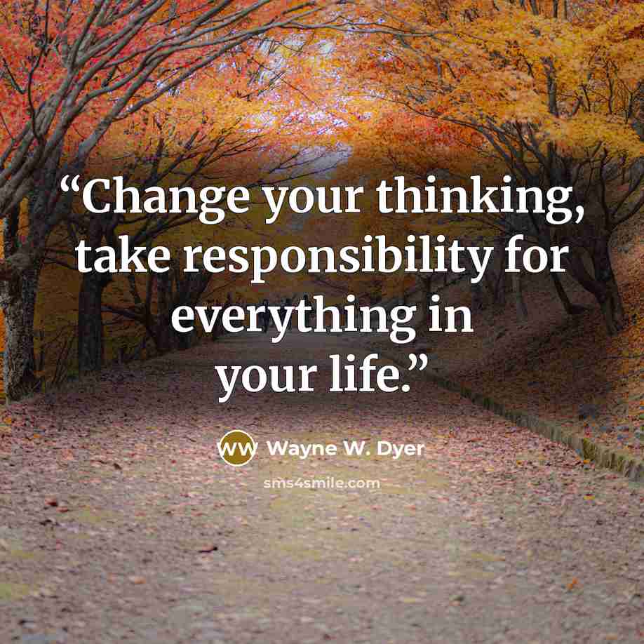 “Change your thinking, take responsibility for everything in your life.” quote by Wayne W. Dyer