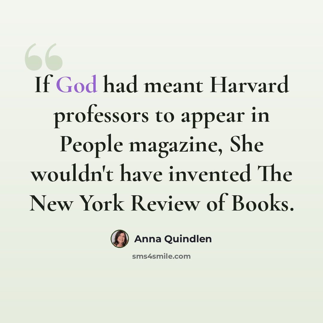 “If God had meant Harvard professors to appear in People magazine, She wouldn't have invented The New York Review of Books.” quote by Anna Quindlen