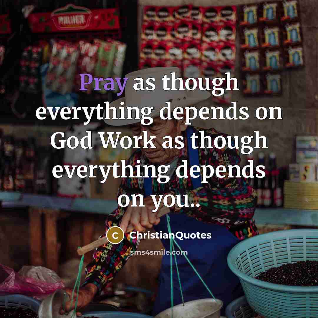 “Pray as though everything depends on God Work as though everything depends on you..” quote by ChristianQuotes