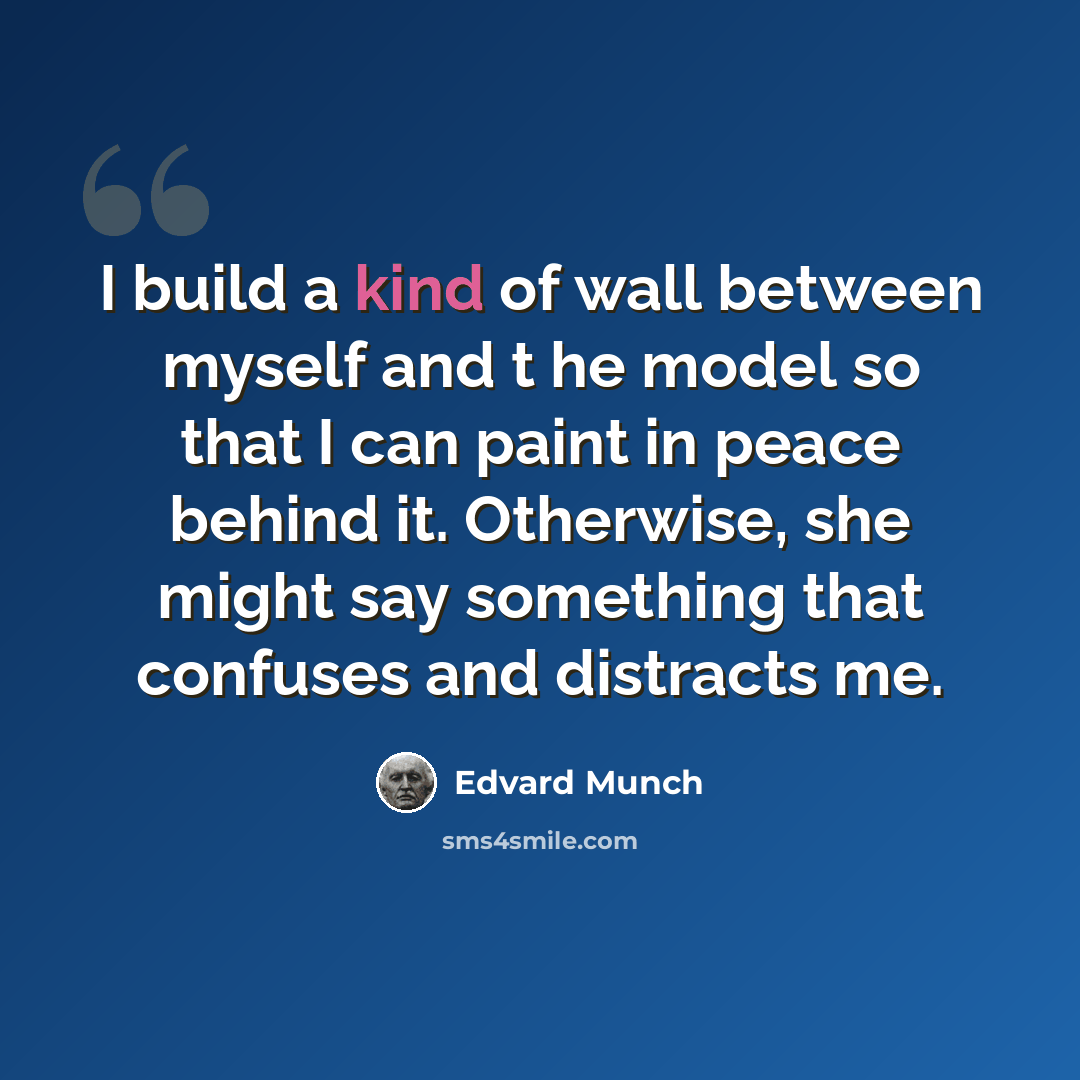 “I build a kind of wall between myself and t he model so that I can paint in peace behind it. Otherwise, she might say something that confuses and distracts me.” quote by Edvard Munch