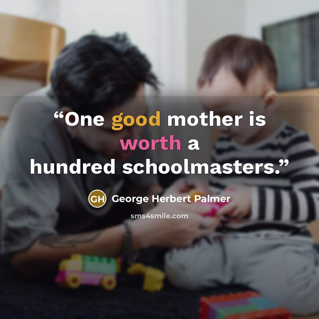 “One good mother is worth a hundred schoolmasters.” quote by George Herbert Palmer