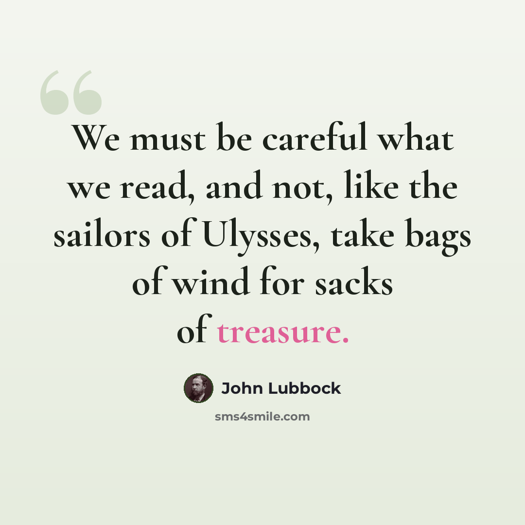“We must be careful what we read, and not, like the sailors of Ulysses, take bags of wind for sacks of treasure.” quote by John Lubbock