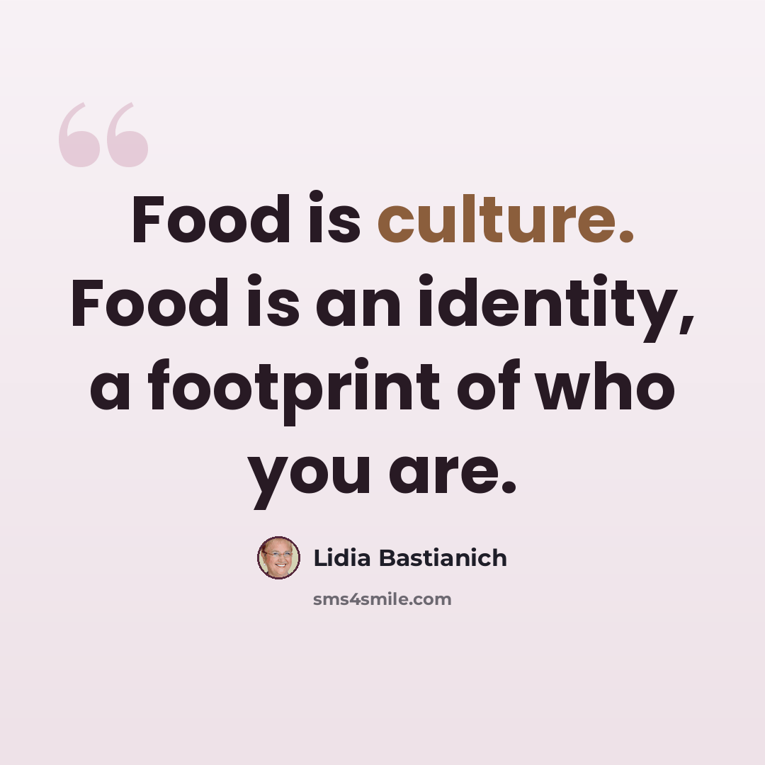 “Food is culture. Food is an identity, a footprint of who you are.” quote by Lidia Bastianich