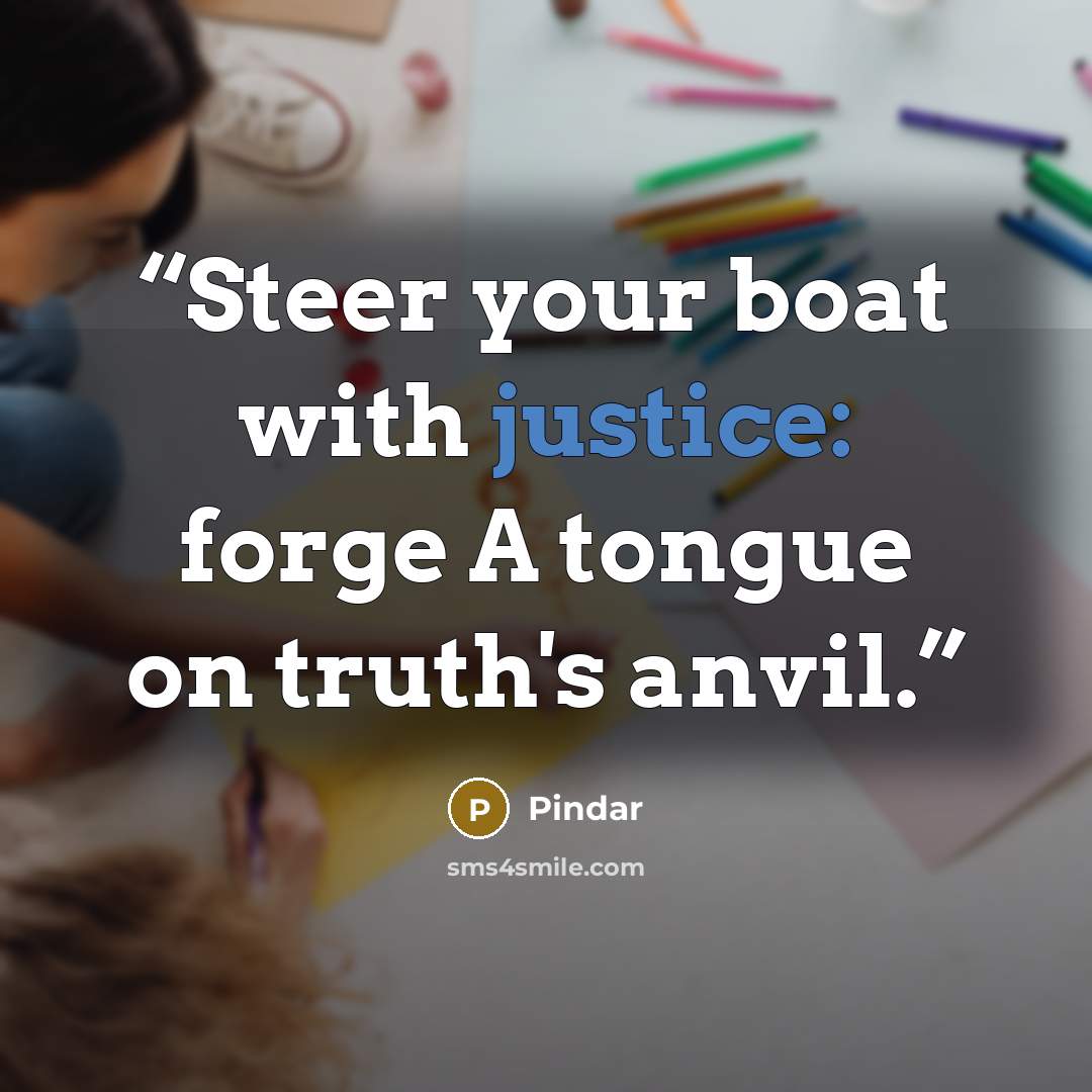“Steer your boat with justice: forge A tongue on truth's anvil.” quote by Pindar