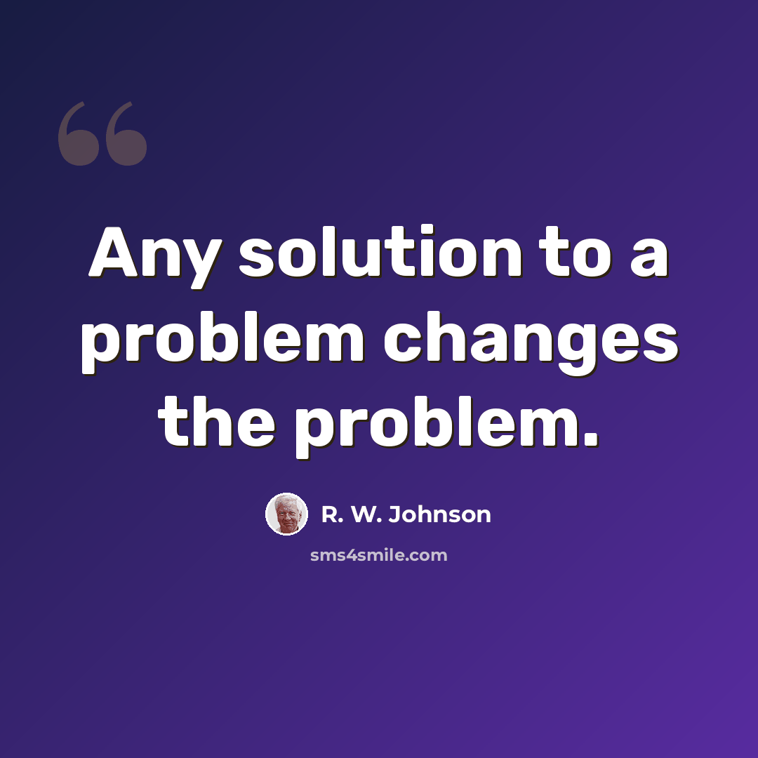 “Any solution to a problem changes the problem.” quote by R. W. Johnson