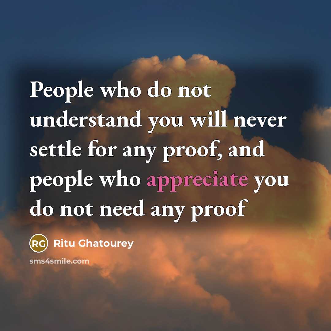 “People who do not understand you will never settle for any proof, and people who appreciate you do not need any proof” quote by Ritu Ghatourey
