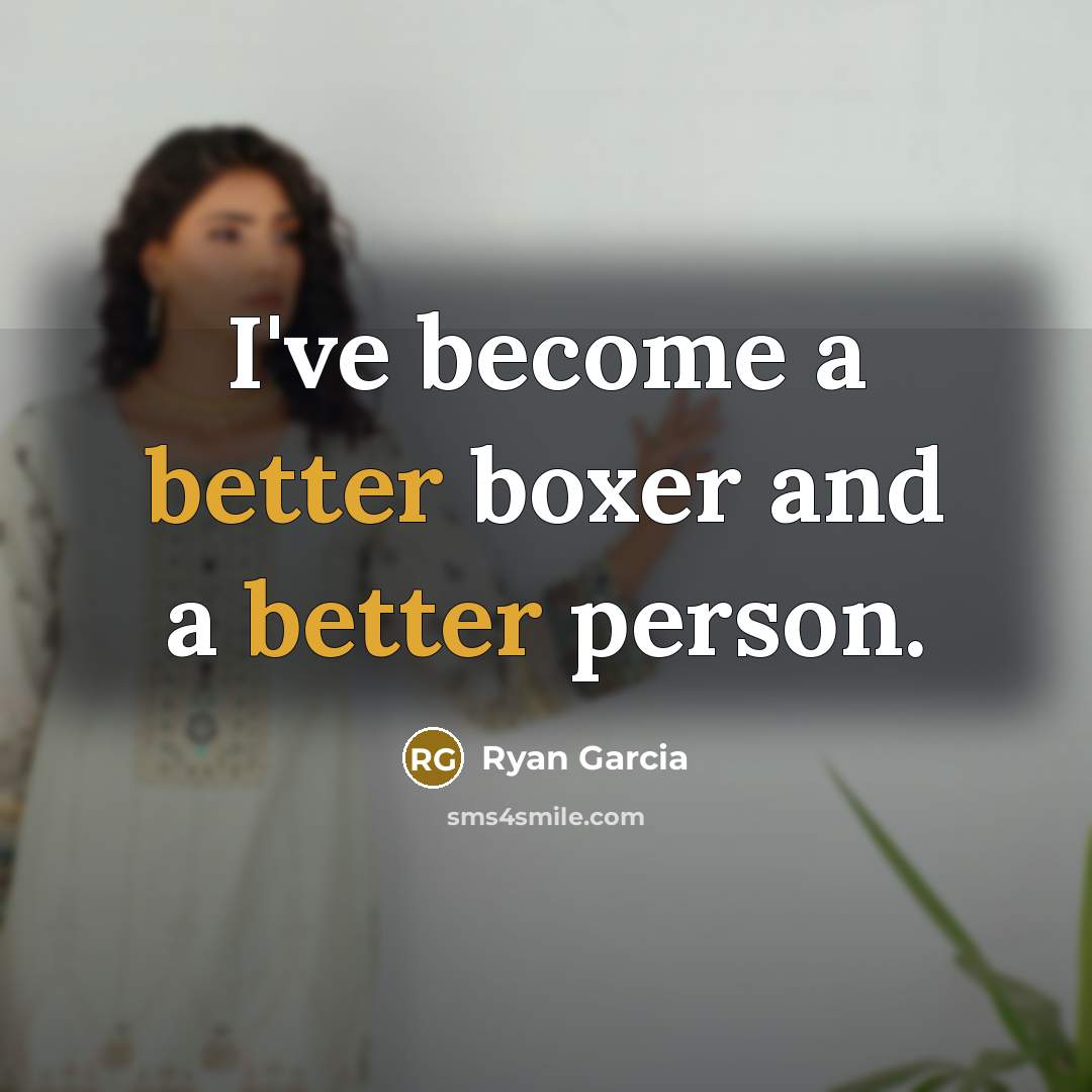 “I've become a better boxer and a better person.” quote by Ryan Garcia
