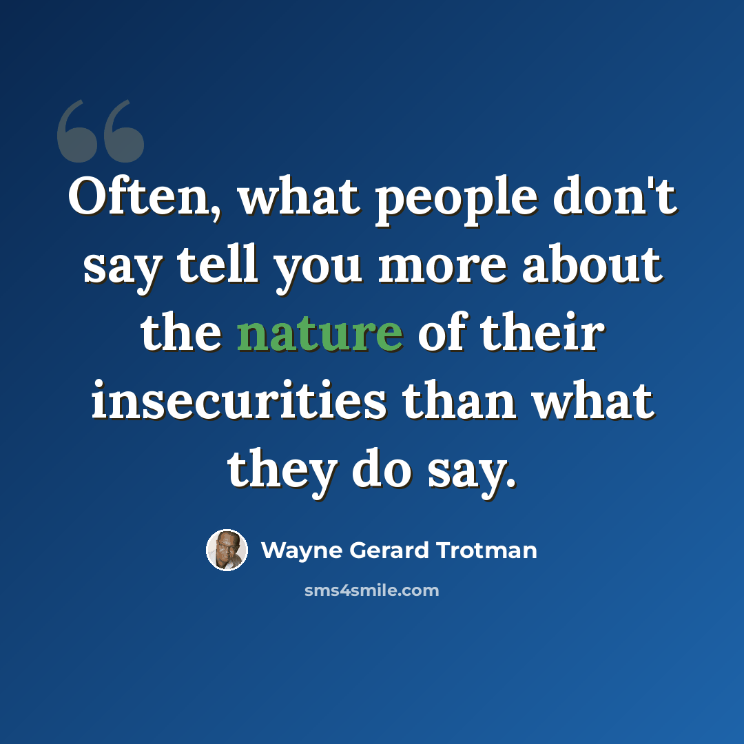 “Often, what people don't say tell you more about the nature of their insecurities than what they do say.” quote by Wayne Gerard Trotman