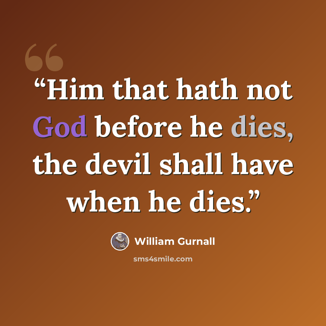 “Him that hath not God before he dies, the devil shall have when he dies.” quote by William Gurnall