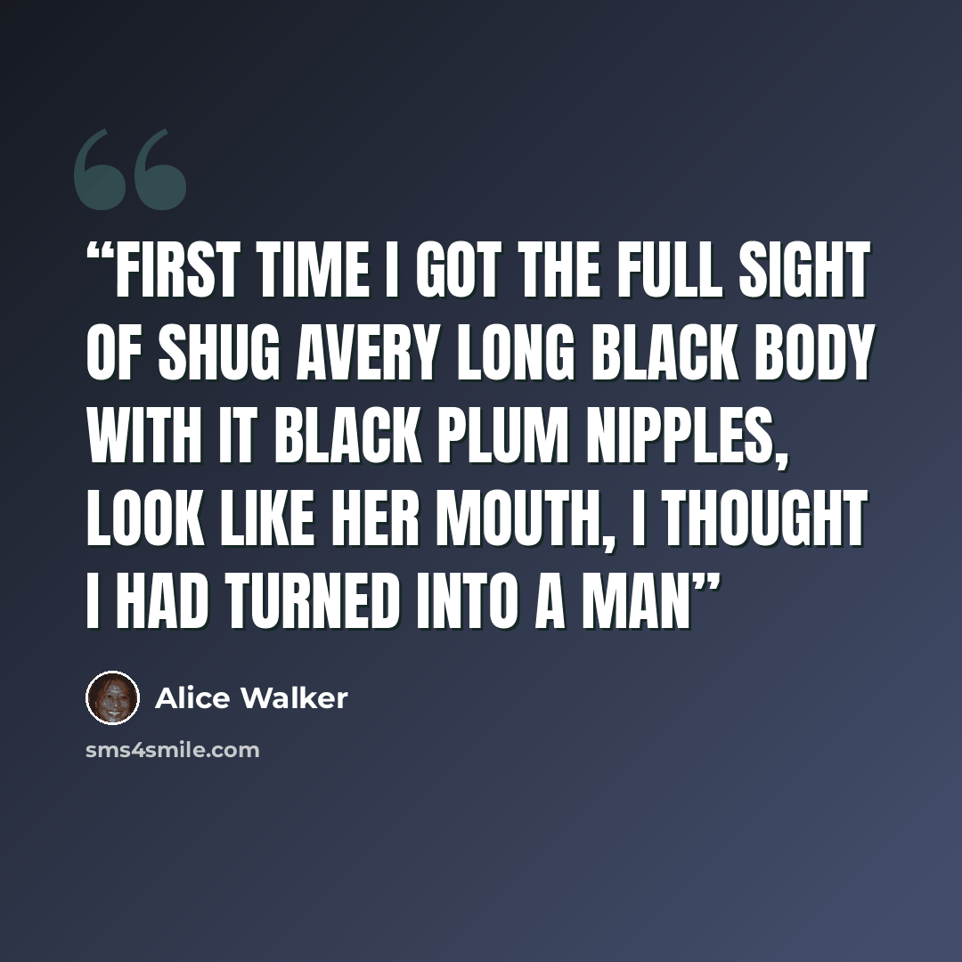 “First time I got the full sight of Shug Avery long black body with it black plum nipples, look like her mouth, I thought I had turned into a man” quote by Alice Walker